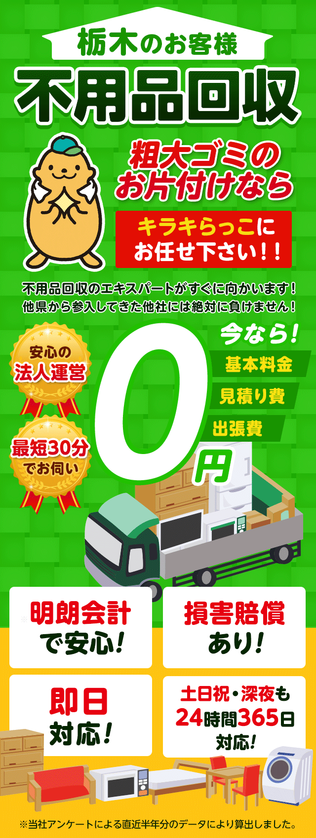 栃木のお客様は不用品回収キラキらっこ栃木にお任せ下さい！粗大ごみのお片付けもお任せ下さい。不用品回収のエキスパートたちが最短30分でお伺いいたします！他の県から参入してきた他社様には絶対に負けません！安心の法人運営で今なら基本料金・見積もり費・出張費が無料！！明朗会計で安心・損害賠償・即日対応・土日祝・深夜・24時間365日対応